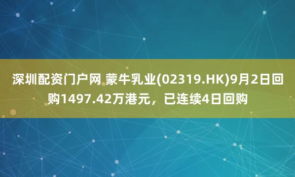 深圳配资门户网 蒙牛乳业(02319.HK)9月2日回购1497.42万港元，已连续4日回购