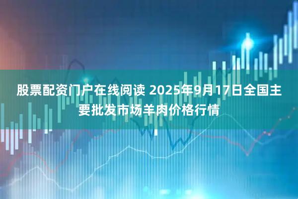 股票配资门户在线阅读 2025年9月17日全国主要批发市场羊肉价格行情