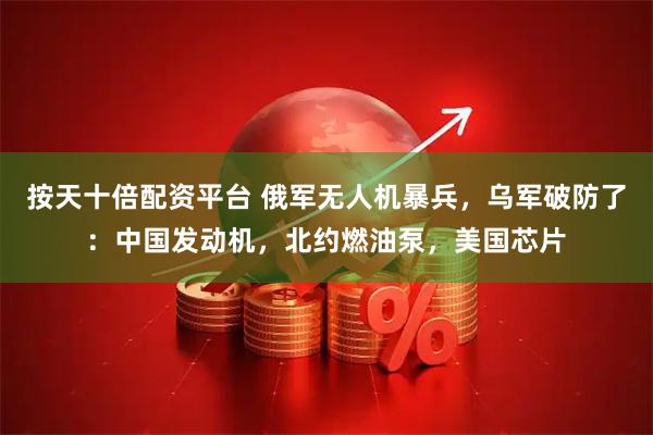 按天十倍配资平台 俄军无人机暴兵，乌军破防了：中国发动机，北约燃油泵，美国芯片