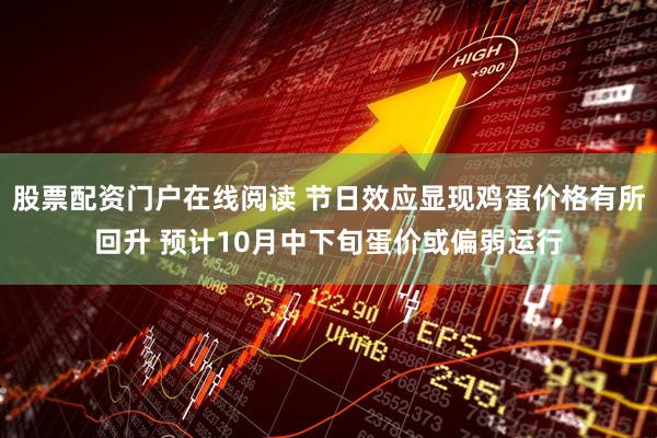 股票配资门户在线阅读 节日效应显现鸡蛋价格有所回升 预计10月中下旬蛋价或偏弱运行