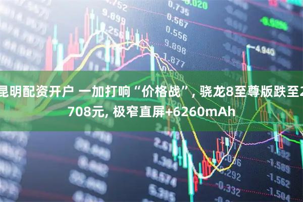 昆明配资开户 一加打响“价格战”, 骁龙8至尊版跌至2708元, 极窄直屏+6260mAh