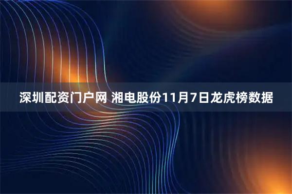 深圳配资门户网 湘电股份11月7日龙虎榜数据