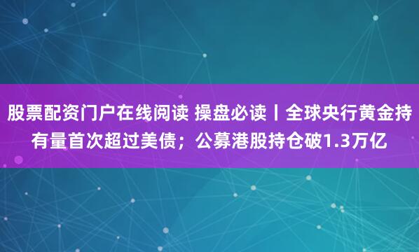股票配资门户在线阅读 操盘必读丨全球央行黄金持有量首次超过美债；公募港股持仓破1.3万亿