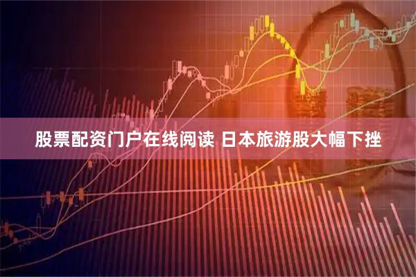 股票配资门户在线阅读 日本旅游股大幅下挫