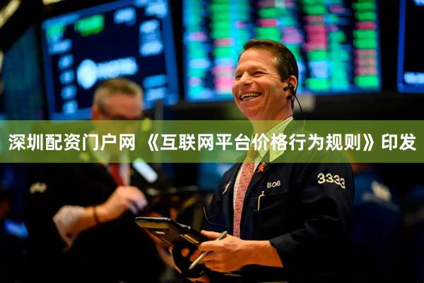 深圳配资门户网 《互联网平台价格行为规则》印发