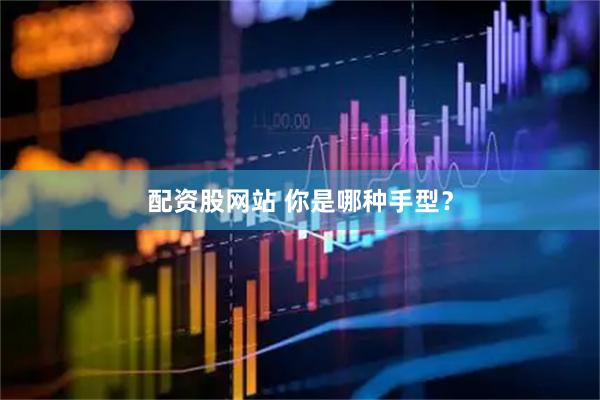 配资股网站 你是哪种手型？