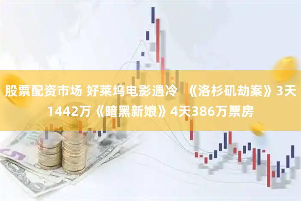 股票配资市场 好莱坞电影遇冷  《洛杉矶劫案》3天1442万《暗黑新娘》4天386万票房