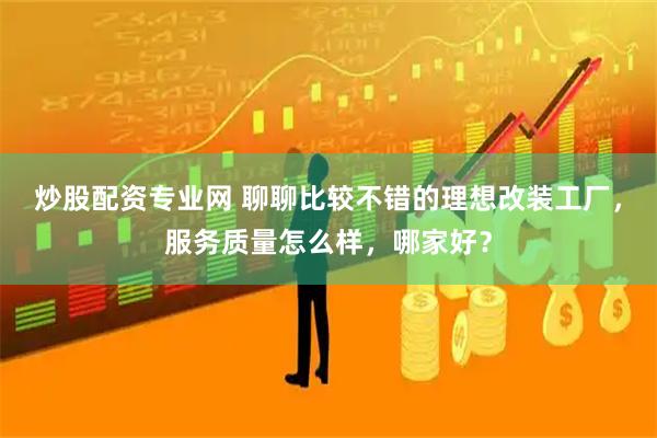 炒股配资专业网 聊聊比较不错的理想改装工厂，服务质量怎么样，哪家好？