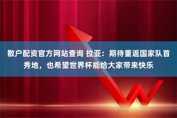 散户配资官方网站查询 拉亚：期待重返国家队首秀地，也希望世界杯能给大家带来快乐