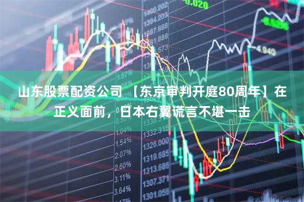山东股票配资公司 【东京审判开庭80周年】在正义面前，日本右翼谎言不堪一击